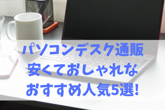 パソコンデスク通販安くておしゃれなおすすめ人気5選!