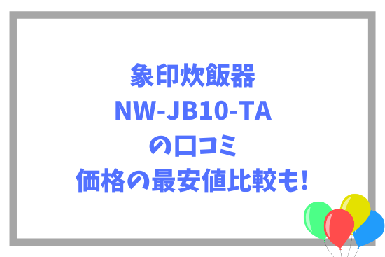 象印炊飯器NW-JB10-TAの口コミ~価格の最安値比較も!