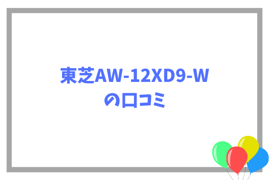 東芝AW-12XD9-Wの口コミ