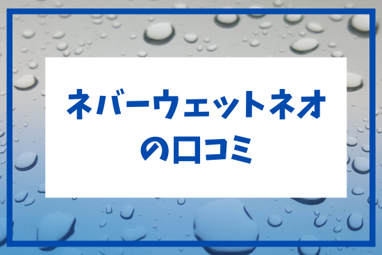 ネバーウェットネオの口コミ