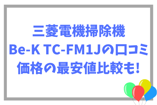 三菱電機掃除機Be-K TC-FM1Jの口コミ~価格の最安値比較も!