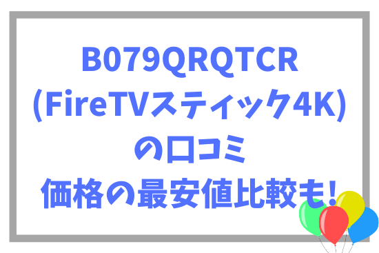 B079QRQTCR(FireTVスティック4K)の口コミ~価格の最安値比較も!