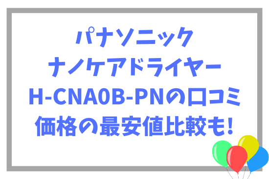 パナソニックナノケアドライヤーH-CNA0B-PNの口コミ~価格の最安値比較も!