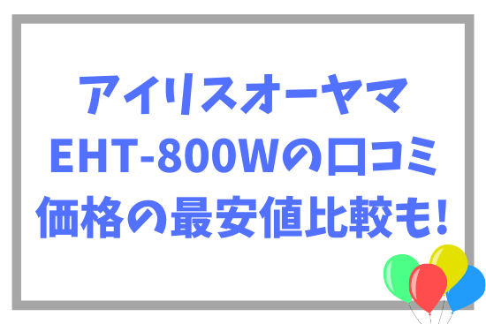 アイリスオーヤマ‎EHT-800Wの口コミ~価格の最安値比較も!