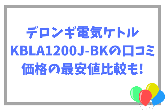 デロンギ電気ケトルKBLA1200J-BKの口コミ~価格の最安値比較も!