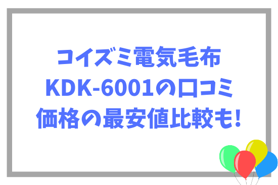 コイズミ電気毛布KDK-6001の口コミ~価格の最安値比較も!