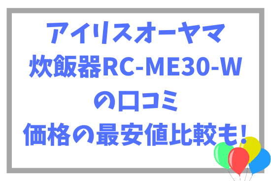 アイリスオーヤマ炊飯器RC-ME30-Wの口コミ~価格の最安値比較も!