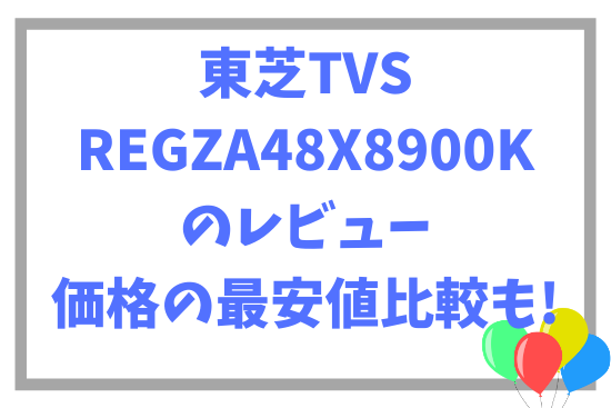 東芝TVS REGZA48X8900Kのレビュー~価格の最安値比較も!