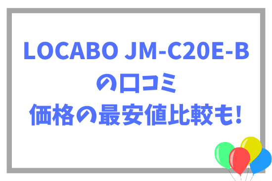 LOCABO JM-C20E-Bの口コミ~価格の最安値比較も!