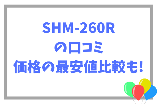 SHM-260Rの口コミ~価格の最安値比較も!