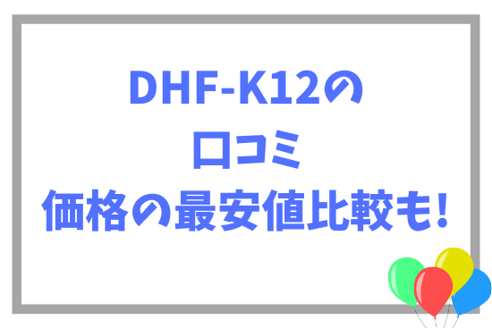 DHF-K12の口コミ~価格の最安値比較も!