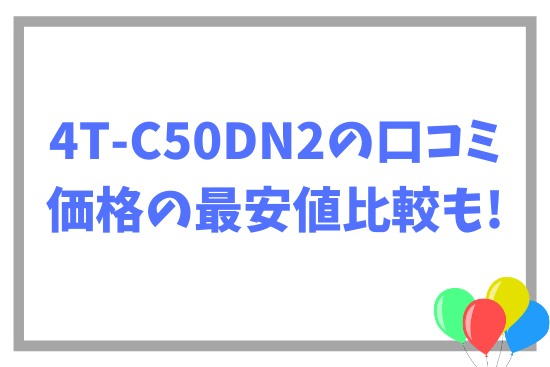 4T-C50DN2の口コミ~価格の最安値比較も!